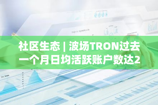 社区生态 | 波场TRON过去一个月日均活跃账户数达252万