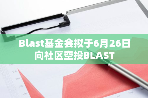 Blast基金会拟于6月26日向社区空投BLAST