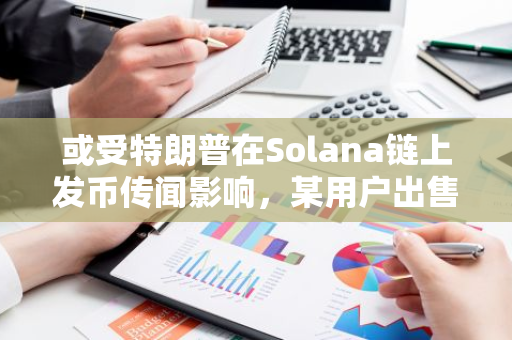 或受特朗普在Solana链上发币传闻影响，某用户出售125万美元TRUMP