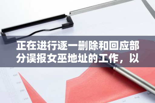 正在进行逐一删除和回应部分误报女巫地址的工作，以确保信息的准确性和完整性