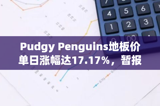 Pudgy Penguins地板价单日涨幅达17.17%，暂报10.72 ETH