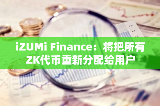 iZUMi Finance：将把所有ZK代币重新分配给用户
