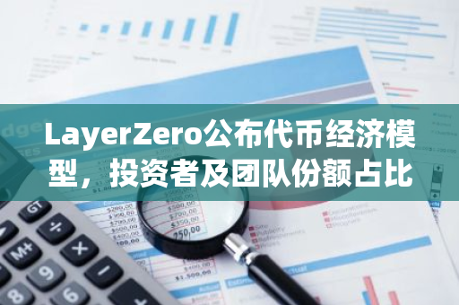 LayerZero公布代币经济模型，投资者及团队份额占比57.7%