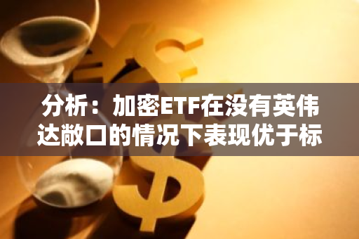 分析：加密ETF在没有英伟达敞口的情况下表现优于标普500指数