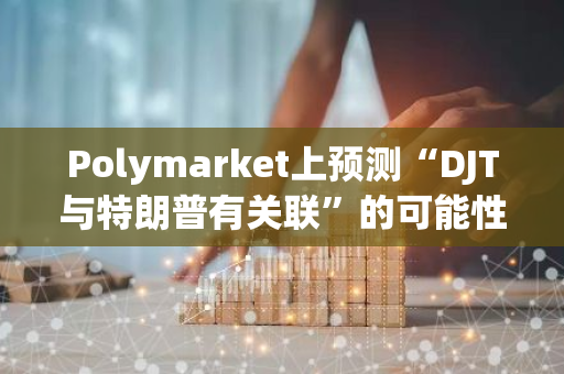Polymarket上预测“DJT与特朗普有关联”的可能性跌至20%