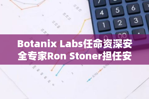 Botanix Labs任命资深安全专家Ron Stoner担任安全主管