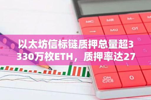 以太坊信标链质押总量超3330万枚ETH，质押率达27.8%