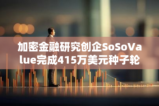 加密金融研究创企SoSoValue完成415万美元种子轮融资，GSR Markets等领投