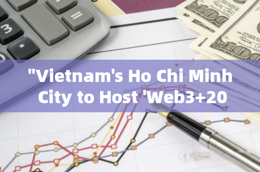 "Vietnam's Ho Chi Minh City to Host 'Web3 2024' Summit on June 8th: Unveiling th