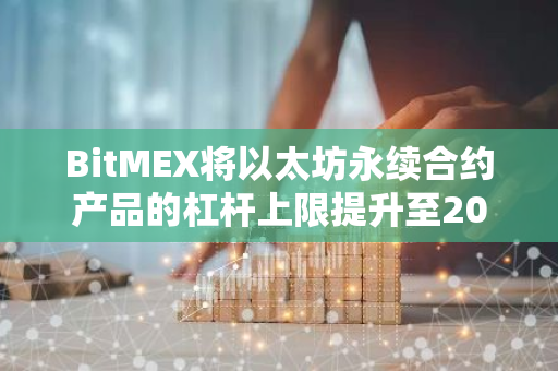 BitMEX将以太坊永续合约产品的杠杆上限提升至200倍，为市场参与者提供更大的投资机会