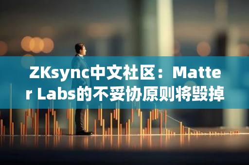ZKsync中文社区：Matter Labs的不妥协原则将毁掉ZKsync