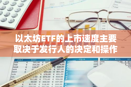 以太坊ETF的上市速度主要取决于发行人的决定和操作流程