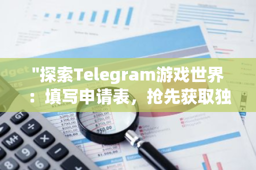 "探索Telegram游戏世界：填写申请表，抢先获取独家邀请资格！"