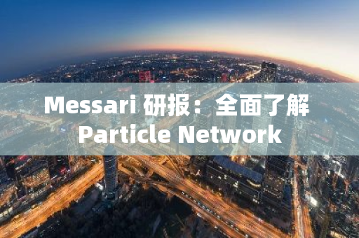 Messari 研报：全面了解 Particle Network