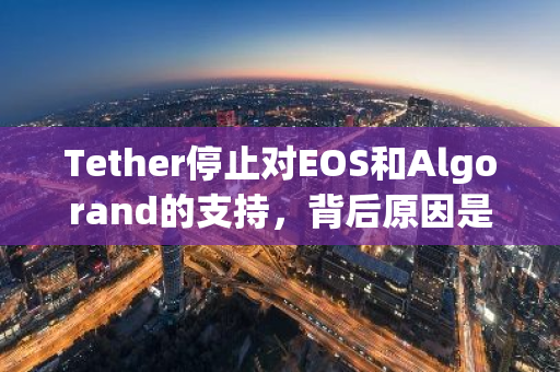 Tether停止对EOS和Algorand的支持，背后原因是什么？