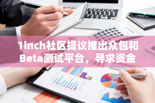 1inch社区提议推出众包和Beta测试平台，寻求资金支持以推动项目发展