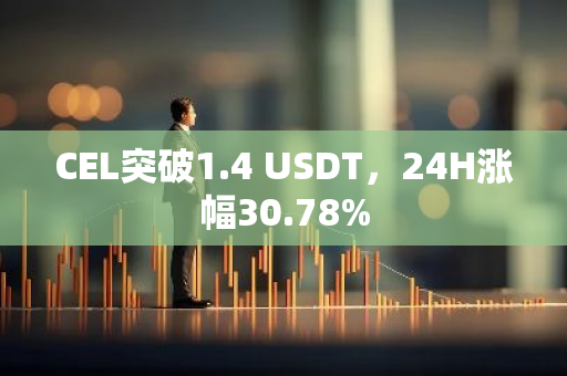 CEL突破1.4 USDT，24H涨幅30.78%