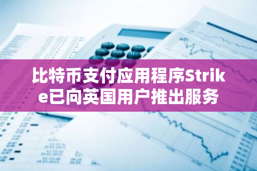 比特币支付应用程序Strike已向英国用户推出服务