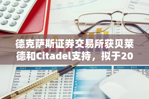 德克萨斯证券交易所获贝莱德和Citadel支持，拟于2025年推出