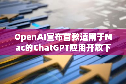 OpenAI宣布首款适用于Mac的ChatGPT应用开放下载