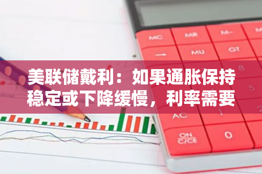 美联储戴利：如果通胀保持稳定或下降缓慢，利率需要更长时间保持较高水平