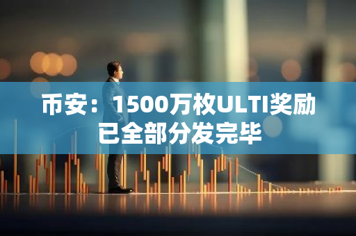 币安：1500万枚ULTI奖励已全部分发完毕