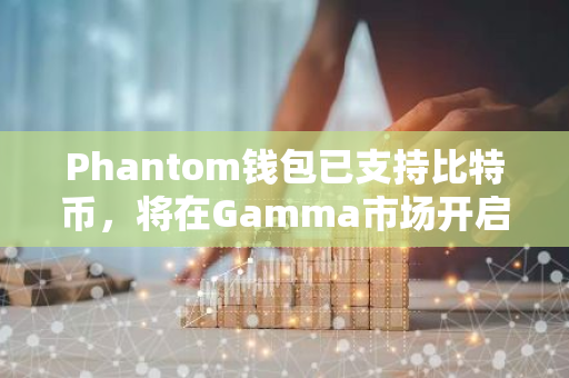 Phantom钱包已支持比特币，将在Gamma市场开启Ordinal免费mint活动