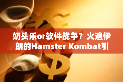 奶头乐or软件战争？火遍伊朗的Hamster Kombat引起政要讨伐