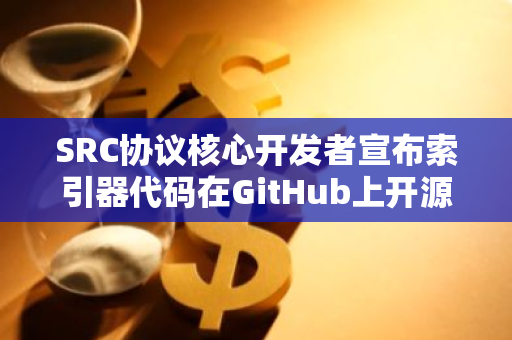 SRC协议核心开发者宣布索引器代码在GitHub上开源