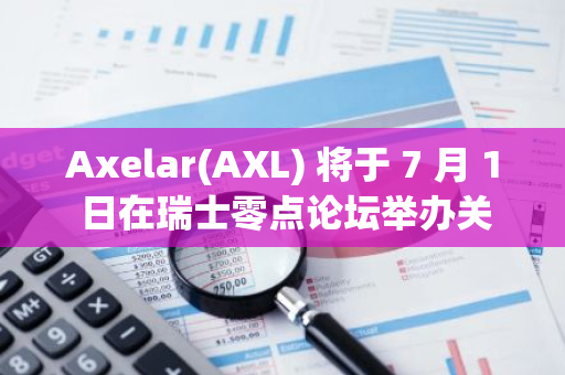 Axelar(AXL) 将于 7 月 1 日在瑞士零点论坛举办关于资产代币化相关小组讨论