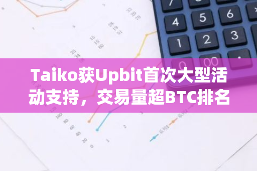 Taiko获Upbit首次大型活动支持，交易量超BTC排名第一