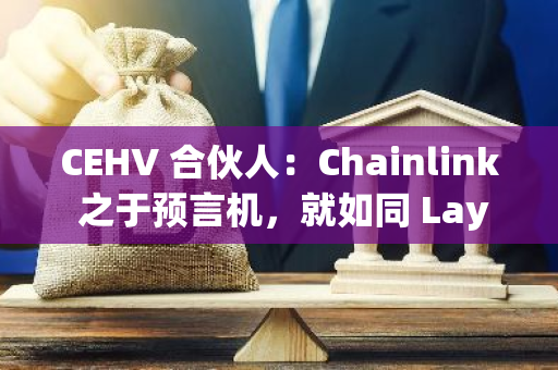 CEHV 合伙人：Chainlink 之于预言机，就如同 LayerZero 之于跨链通信