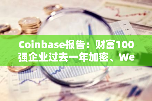 Coinbase报告：财富100强企业过去一年加密、Web3或区块链的采用率增长39%