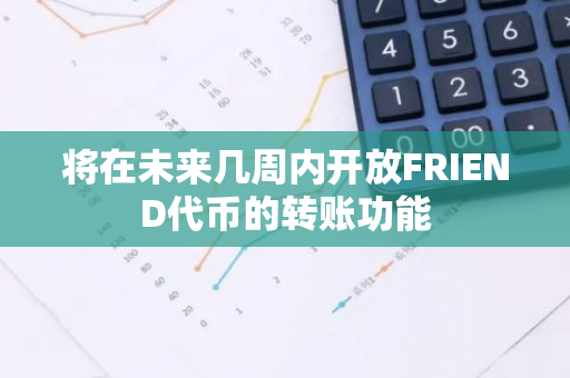 将在未来几周内开放FRIEND代币的转账功能