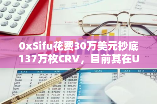 0xSifu花费30万美元抄底137万枚CRV，目前其在UwULend上CRV空头头寸为1500万枚