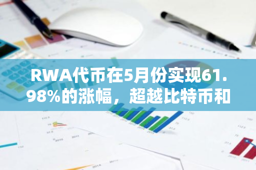 RWA代币在5月份实现61.98%的涨幅，超越比特币和以太坊，表现卓越