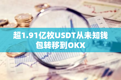 超1.91亿枚USDT从未知钱包转移到OKX