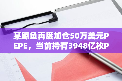 某鲸鱼再度加仓50万美元PEPE，当前持有3948亿枚PEPE