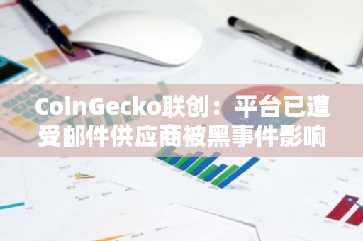 CoinGecko联创：平台已遭受邮件供应商被黑事件影响，暂无发币计划