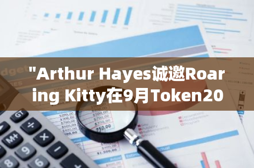 "Arthur Hayes诚邀Roaring Kitty在9月Token2049盛会上进行炉边对话，共探区块链未来"