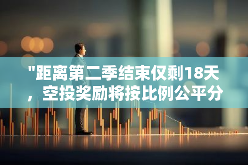 "距离第二季结束仅剩18天，空投奖励将按比例公平分配给所有参与者"
