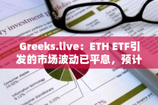 Greeks.live：ETH ETF引发的市场波动已平息，预计未来市场波动将保持较低水平