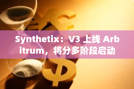 Synthetix：V3 上线 Arbitrum，将分多阶段启动