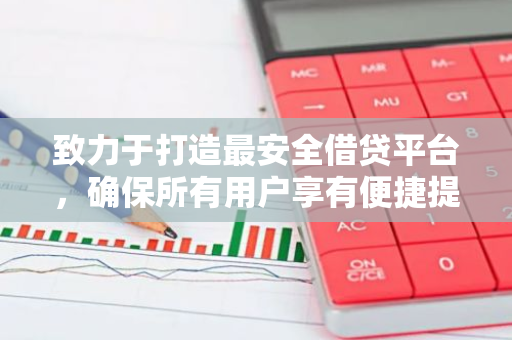 致力于打造最安全借贷平台，确保所有用户享有便捷提款服务