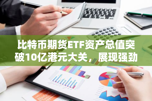 比特币期货ETF资产总值突破10亿港元大关，展现强劲增长势头