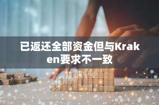 已返还全部资金但与Kraken要求不一致
