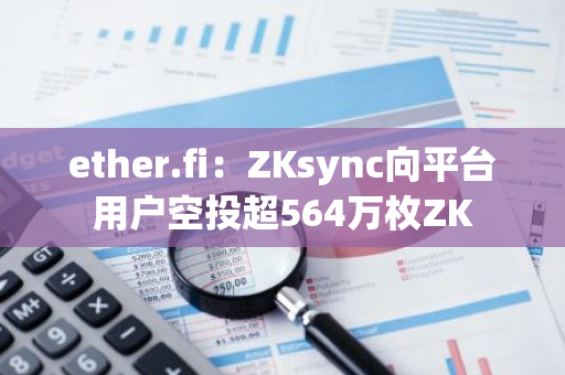 ether.fi：ZKsync向平台用户空投超564万枚ZK