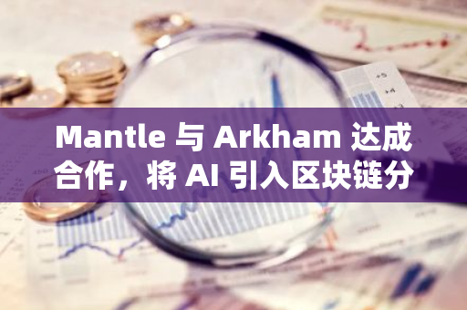 Mantle 与 Arkham 达成合作，将 AI 引入区块链分析
