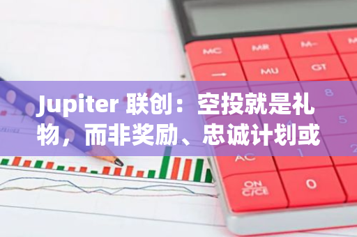 Jupiter 联创：空投就是礼物，而非奖励、忠诚计划或增长手段