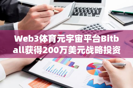 Web3体育元宇宙平台Bitball获得200万美元战略投资，Bitfun Capital参投